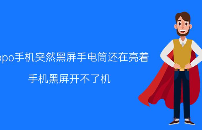 oppo手机突然黑屏手电筒还在亮着 手机黑屏开不了机，手电筒还亮着，怎么办？